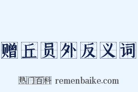 赠丘员外反义词是什么意思的图片